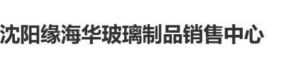 男生女生做羞羞视频中国人事考试网沈阳缘海华玻璃制品销售中心